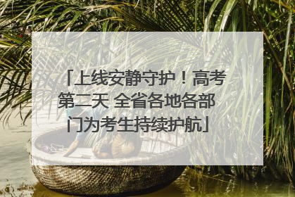 上线安静守护！高考第二天 全省各地各部门为考生持续护航