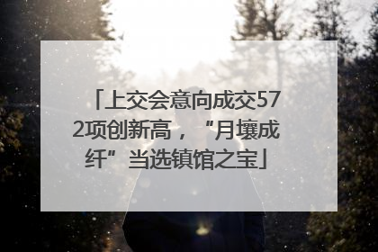 上交会意向成交572项创新高，“月壤成纤”当选镇馆之宝