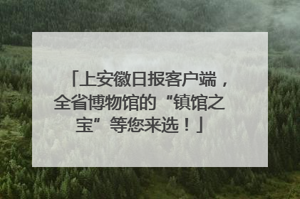 上安徽日报客户端，全省博物馆的“镇馆之宝”等您来选！
