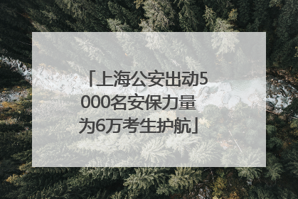 上海公安出动5000名安保力量为6万考生护航