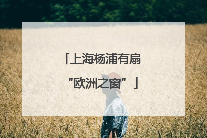 上海杨浦有扇“欧洲之窗”