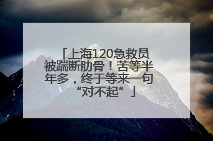 上海120急救员被踹断肋骨！苦等半年多，终于等来一句“对不起”