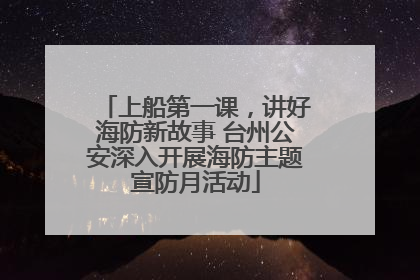 上船第一课，讲好海防新故事 台州公安深入开展海防主题宣防月活动
