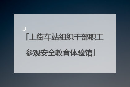 上街车站组织干部职工参观安全教育体验馆