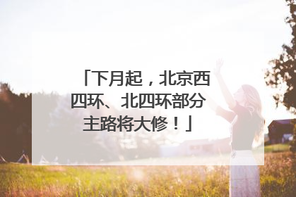 下月起，北京西四环、北四环部分主路将大修！
