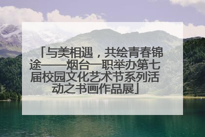与美相遇，共绘青春锦途——烟台一职举办第七届校园文化艺术节系列活动之书画作品展