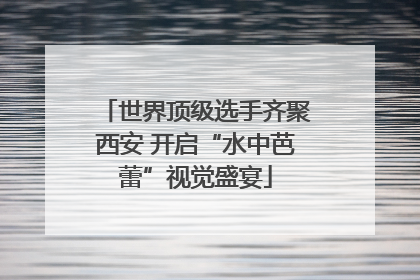 世界顶级选手齐聚西安 开启“水中芭蕾”视觉盛宴