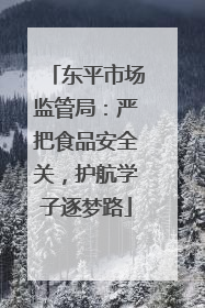 东平市场监管局：严把食品安全关，护航学子逐梦路