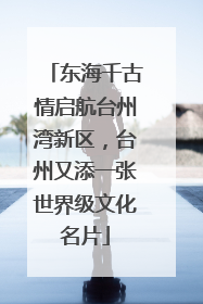 东海千古情启航台州湾新区，台州又添一张世界级文化名片