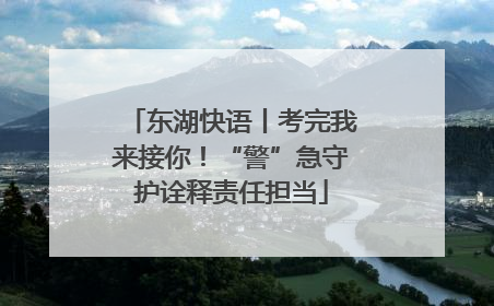 东湖快语丨考完我来接你！“警”急守护诠释责任担当