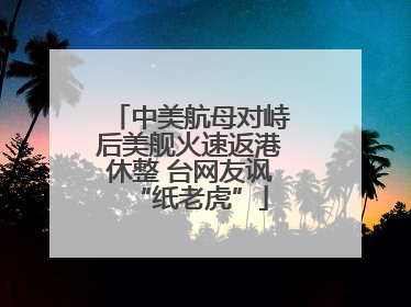 中美航母对峙后美舰火速返港休整 台网友讽“纸老虎”