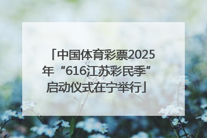 中国体育彩票2025年“616江苏彩民季”启动仪式在宁举行