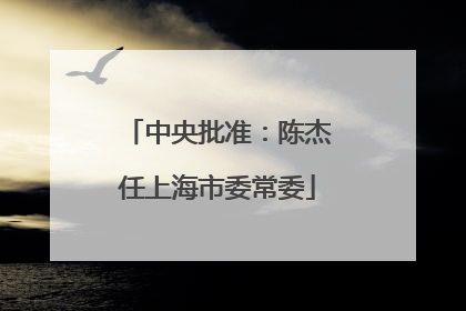 中央批准：陈杰任上海市委常委