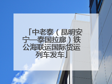 中老泰（昆明安宁—泰国拉廊）铁公海联运国际货运列车发车