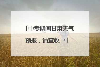 中考期间甘肃天气预报，请查收→