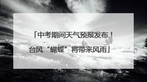 中考期间天气预报发布！台风“蝴蝶”将带来风雨