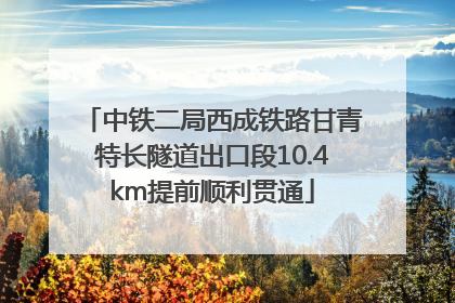 中铁二局西成铁路甘青特长隧道出口段10.4km提前顺利贯通