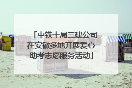 中铁十局三建公司在安徽多地开展爱心助考志愿服务活动