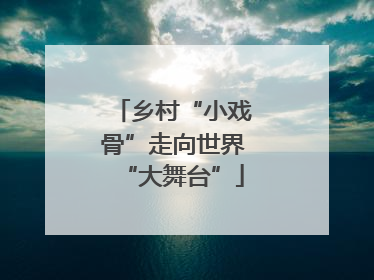 乡村“小戏骨”走向世界“大舞台”