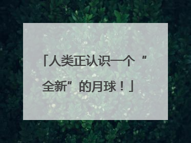 人类正认识一个“全新”的月球！