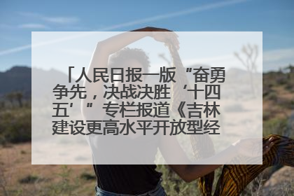 人民日报一版“奋勇争先，决战决胜‘十四五’”专栏报道《吉林建设更高水平开放型经济新体制》