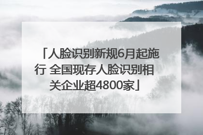 人脸识别新规6月起施行 全国现存人脸识别相关企业超4800家