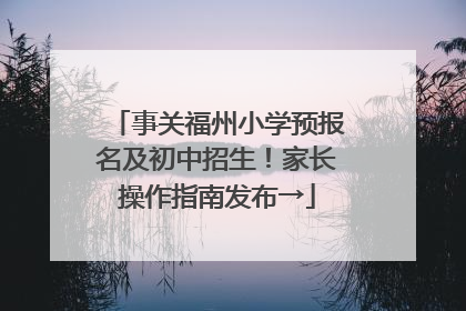 事关福州小学预报名及初中招生！家长操作指南发布→