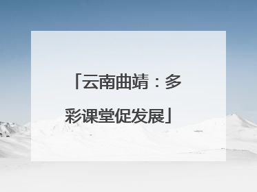 云南曲靖：多彩课堂促发展