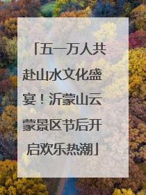 五一万人共赴山水文化盛宴！沂蒙山云蒙景区节后开启欢乐热潮