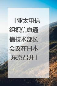 亚太电信组织信息通信技术部长会议在日本东京召开