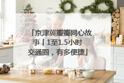 京津冀瓣瓣同心故事丨1至1.5小时交通圈，有多便捷