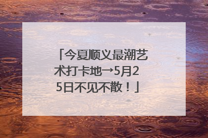 今夏顺义最潮艺术打卡地→5月25日不见不散！