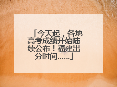 今天起，各地高考成绩开始陆续公布！福建出分时间……
