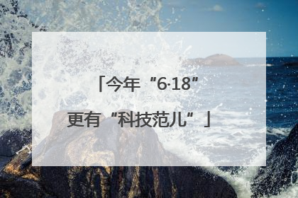 今年“6·18”更有“科技范儿”