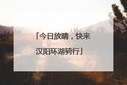 今日放晴，快来汉阳环湖骑行