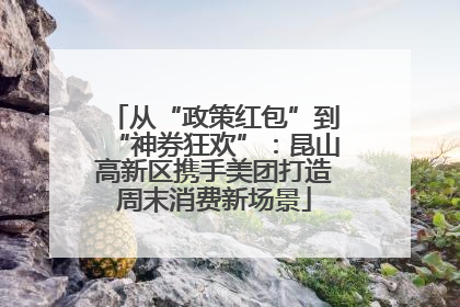 从“政策红包”到“神券狂欢”：昆山高新区携手美团打造周末消费新场景