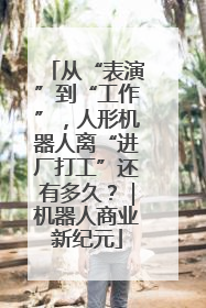从“表演”到“工作”，人形机器人离“进厂打工”还有多久？｜机器人商业新纪元