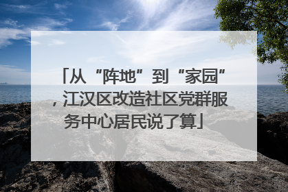 从“阵地”到“家园”，江汉区改造社区党群服务中心居民说了算