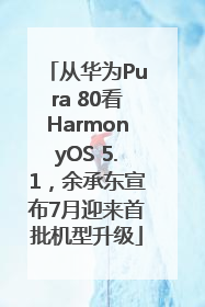从华为Pura 80看HarmonyOS 5.1，余承东宣布7月迎来首批机型升级
