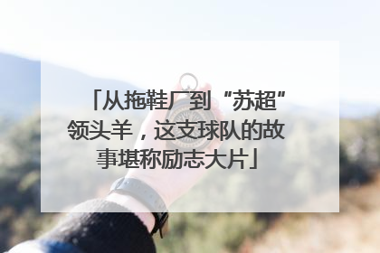 从拖鞋厂到“苏超”领头羊，这支球队的故事堪称励志大片