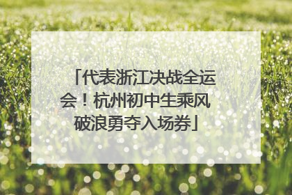 代表浙江决战全运会！杭州初中生乘风破浪勇夺入场券