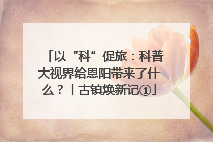 以“科”促旅：科普大视界给恩阳带来了什么？丨古镇焕新记①