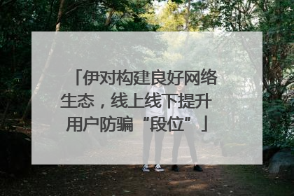 伊对构建良好网络生态，线上线下提升用户防骗“段位”