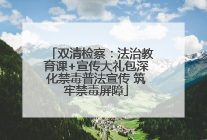 双清检察：法治教育课+宣传大礼包深化禁毒普法宣传 筑牢禁毒屏障