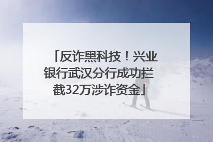 反诈黑科技！兴业银行武汉分行成功拦截32万涉诈资金