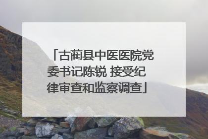 古蔺县中医医院党委书记陈锐 接受纪律审查和监察调查
