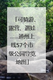 可骑游、露营、遛娃……通州上线57个市级公园导览地图