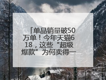 单品销量破50万单！今年天猫618，这些“超级爆款”为何卖得一爆再爆