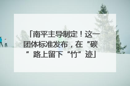 南平主导制定！这一团体标准发布，在“碳”路上留下“竹”迹