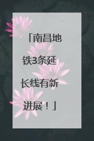 南昌地铁3条延长线有新进展！